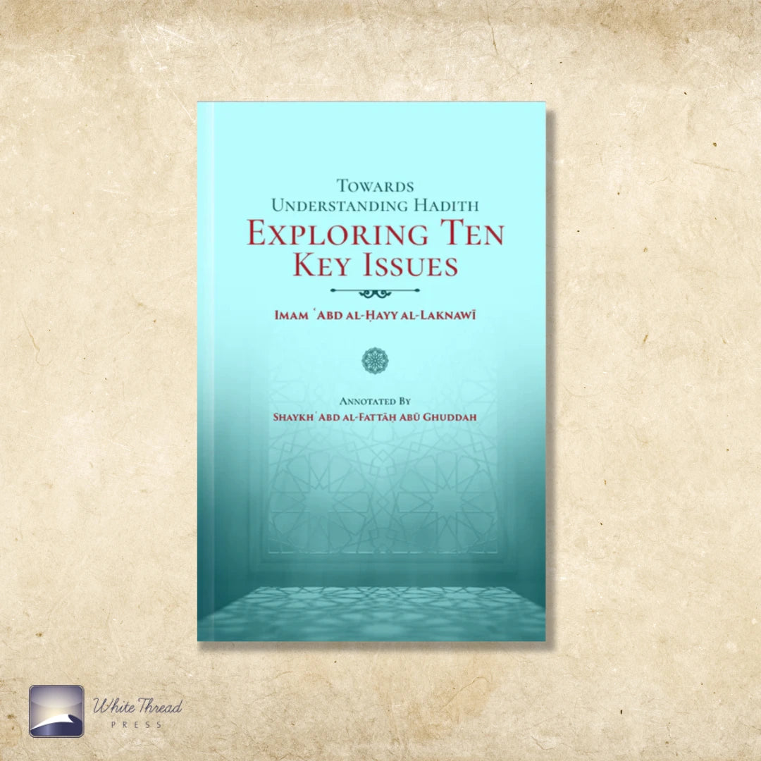 Towards Understanding Hadith Exploring Ten Key Issues – White Thread Press